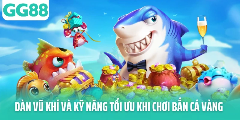 Dàn vũ khí và kỹ năng tối ưu khi chơi bắn cá vàng